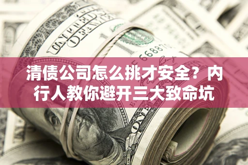武汉清债公司怎么挑才安全?内行人教你避开三大致命坑 武汉清债公司怎么挑才安全?内行人教你避开三大致命坑