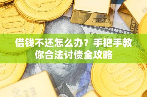 武汉借钱不还怎么办？手把手教你合法讨债全攻略