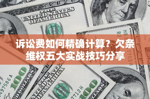 武汉诉讼费如何精确计算？欠条维权五大实战技巧分享