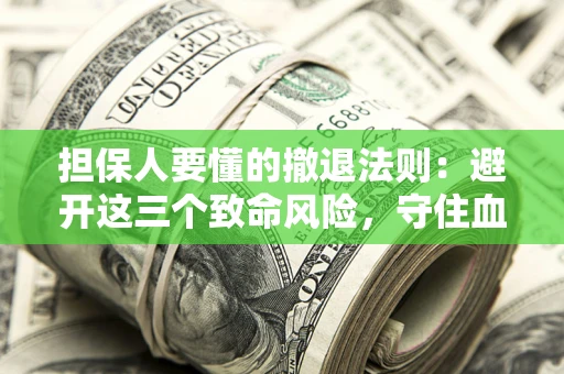 武汉担保人要懂的撤退法则：避开这三个致命风险，守住血汗钱