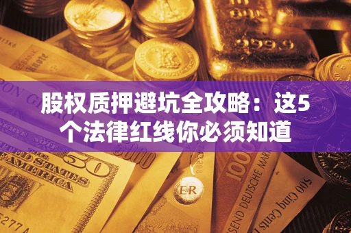 武汉股权质押避坑全攻略：这5个法律红线你必须知道