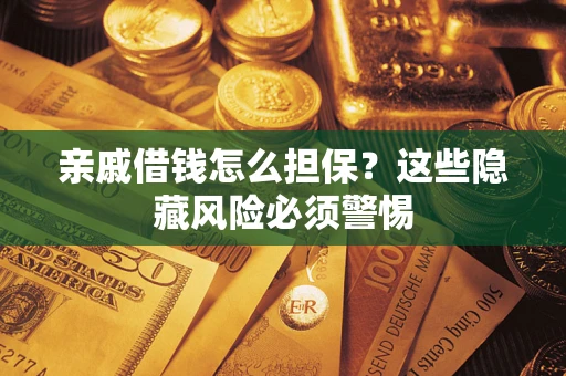 武汉亲戚借钱怎么担保？这些隐藏风险必须警惕