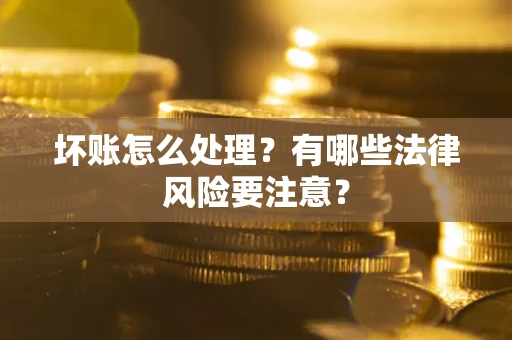武汉坏账怎么处理？有哪些法律风险要注意？
