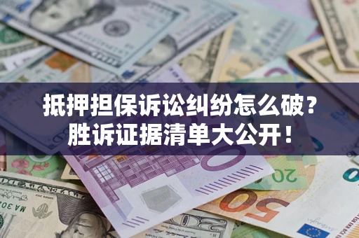 武汉抵押担保诉讼纠纷怎么破？胜诉证据清单大公开！