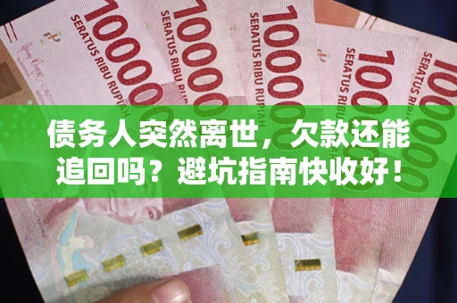 武汉债务人突然离世，欠款还能追回吗？避坑指南快收好！