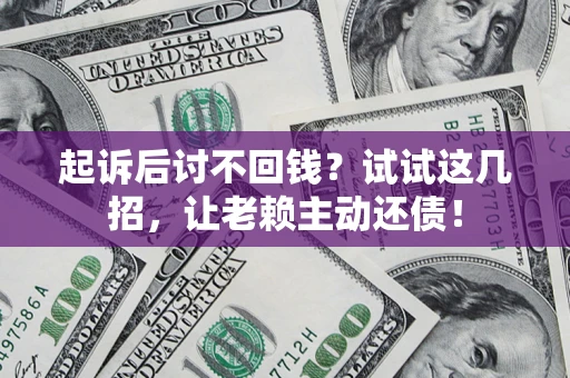 武汉起诉后讨不回钱？试试这几招，让老赖主动还债！