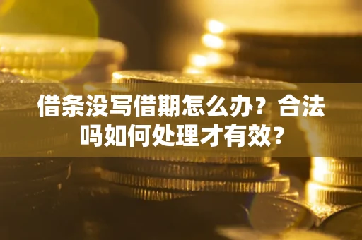 武汉借条没写借期怎么办？合法吗如何处理才有效？