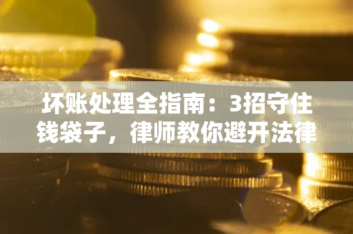 武汉坏账处理全指南：3招守住钱袋子，律师教你避开法律雷区