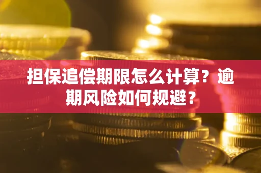 武汉担保追偿期限怎么计算？逾期风险如何规避？