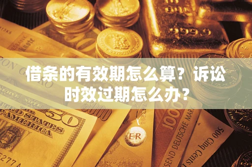 武汉借条的有效期怎么算？诉讼时效过期怎么办？