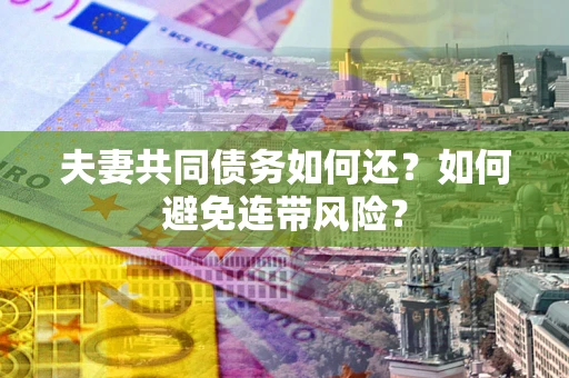 武汉夫妻共同债务如何还？如何避免连带风险？