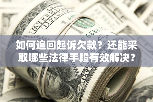 武汉如何追回起诉欠款？还能采取哪些法律手段有效解决？