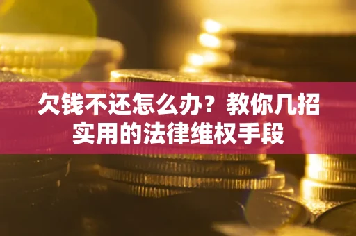 武汉欠钱不还怎么办？教你几招实用的法律维权手段