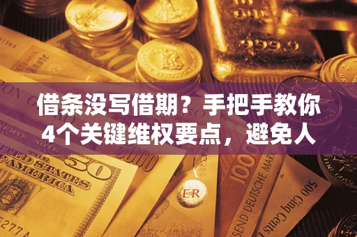 武汉借条没写借期？手把手教你4个关键维权要点，避免人财两空
