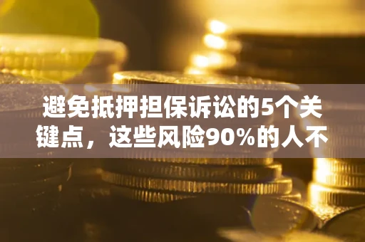 武汉避免抵押担保诉讼的5个关键点，这些风险90%的人不知道！