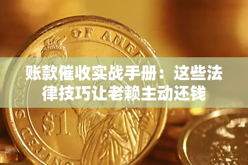 武汉账款催收实战手册：这些法律技巧让老赖主动还钱