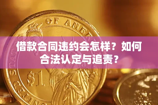 武汉借款合同违约会怎样？如何合法认定与追责？