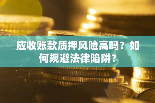 武汉应收账款质押风险高吗？如何规避法律陷阱？