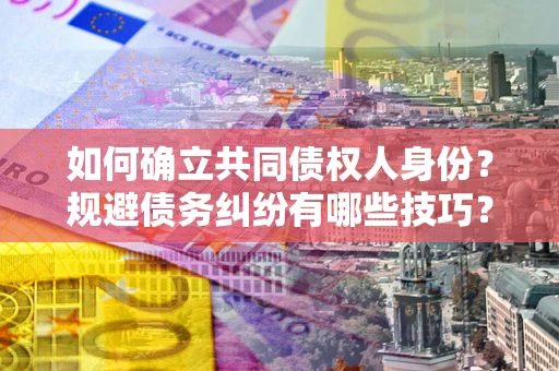 武汉如何确立共同债权人身份？规避债务纠纷有哪些技巧？