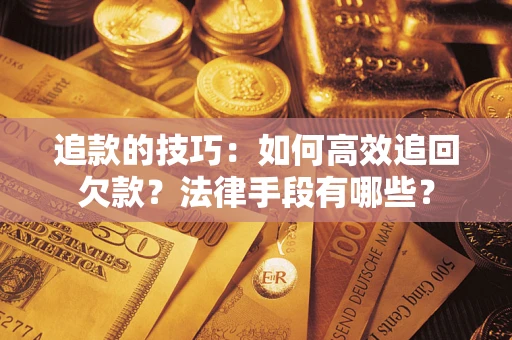 武汉追款的技巧：如何高效追回欠款？法律手段有哪些？