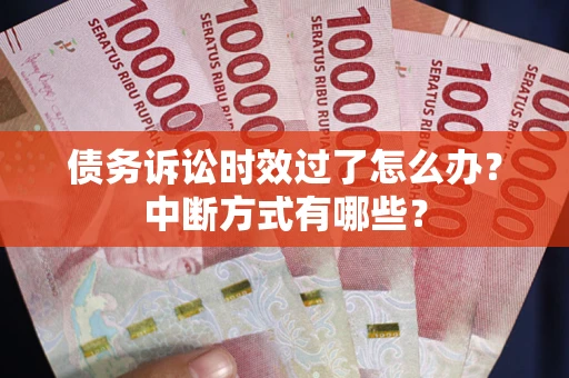 武汉债务诉讼时效过了怎么办？中断方式有哪些？