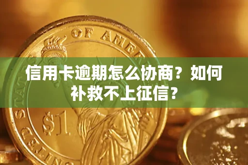 武汉信用卡逾期怎么协商？如何补救不上征信？