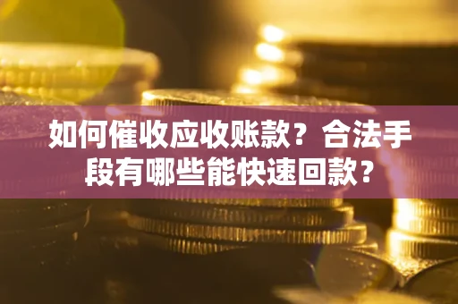 武汉如何催收应收账款？合法手段有哪些能快速回款？