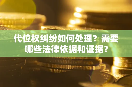 武汉代位权纠纷如何处理？需要哪些法律依据和证据？