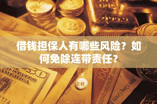 武汉借钱担保人有哪些风险？如何免除连带责任？