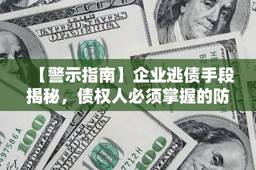 武汉【警示指南】企业逃债手段揭秘，债权人必须掌握的防坑宝典