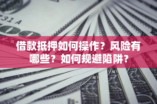 武汉借款抵押如何操作?风险有哪些?如何规避陷阱? 武汉借款抵押如何操作?风险有哪些?如何规避陷阱?