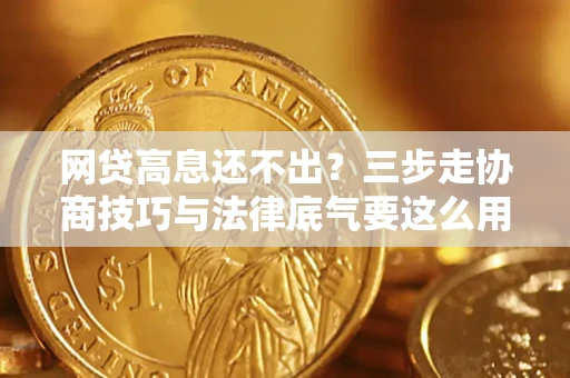 武汉网贷高息还不出？三步走协商技巧与法律底气要这么用