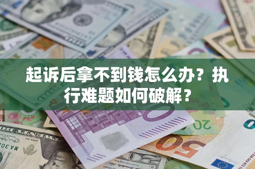 武汉起诉后拿不到钱怎么办?执行难题如何破解? 武汉起诉后拿不到钱怎么办?执行难题如何破解?
