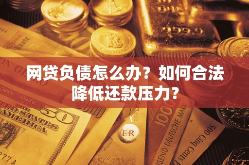 武汉网贷负债怎么办？如何合法降低还款压力？