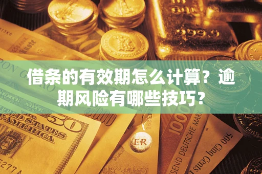武汉借条的有效期怎么计算？逾期风险有哪些技巧？