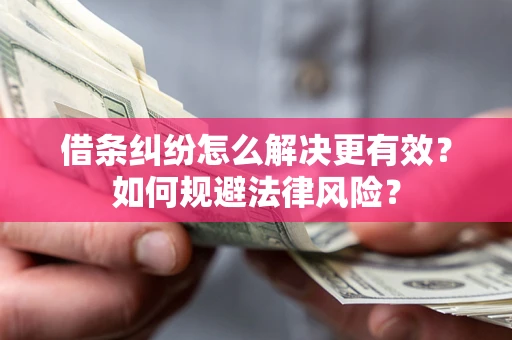 武汉借条纠纷怎么解决更有效？如何规避法律风险？