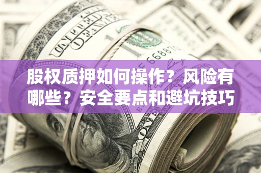 武汉股权质押如何操作？风险有哪些？安全要点和避坑技巧？