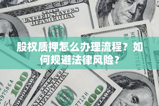 武汉股权质押怎么办理流程？如何规避法律风险？