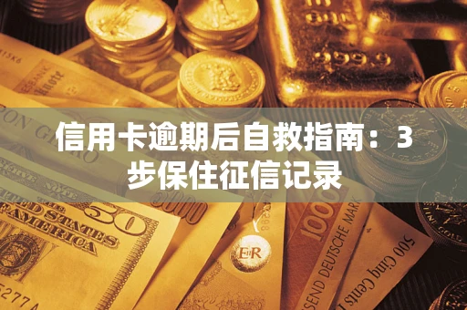武汉信用卡逾期后自救指南：3步保住征信记录