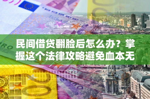 武汉民间借贷翻脸后怎么办？掌握这个法律攻略避免血本无归