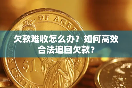 武汉欠款难收怎么办？如何高效合法追回欠款？