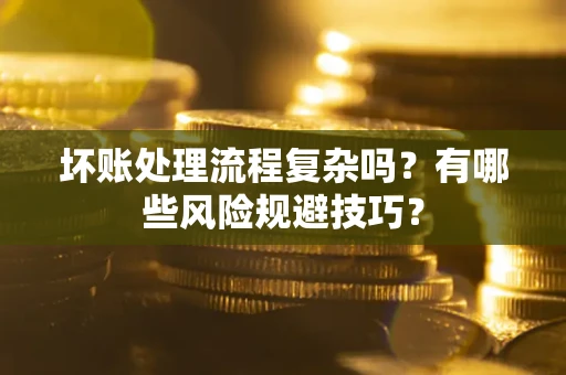 武汉坏账处理流程复杂吗？有哪些风险规避技巧？