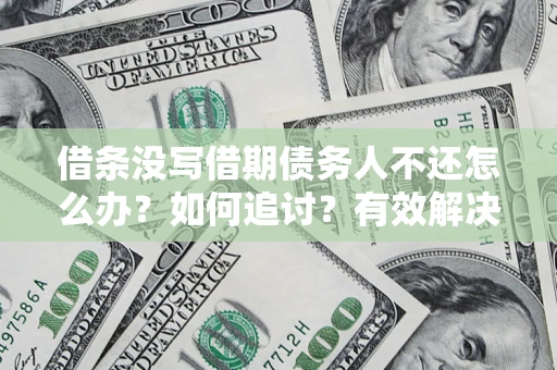 武汉借条没写借期债务人不还怎么办？如何追讨？有效解决方案！