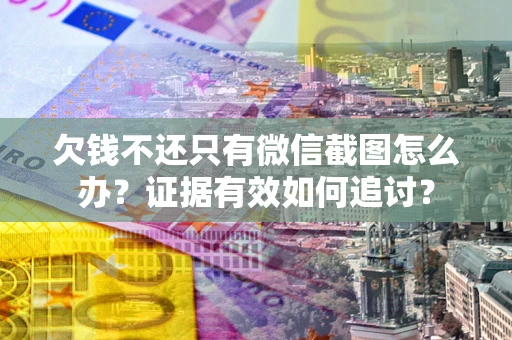 武汉欠钱不还只有微信截图怎么办？证据有效如何追讨？
