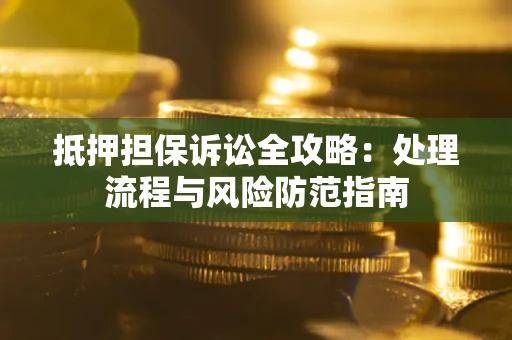 武汉抵押担保诉讼全攻略：处理流程与风险防范指南