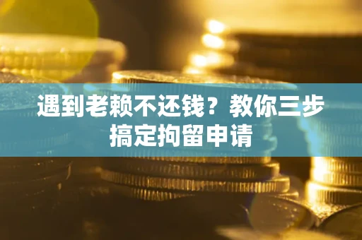 武汉遇到老赖不还钱？教你三步搞定拘留申请