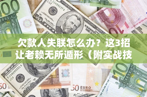 武汉欠款人失联怎么办？这3招让老赖无所遁形（附实战技巧）