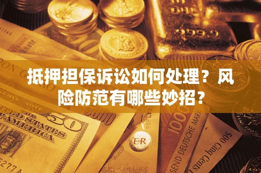 武汉抵押担保诉讼如何处理？风险防范有哪些妙招？