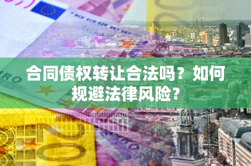 武汉合同债权转让合法吗？如何规避法律风险？