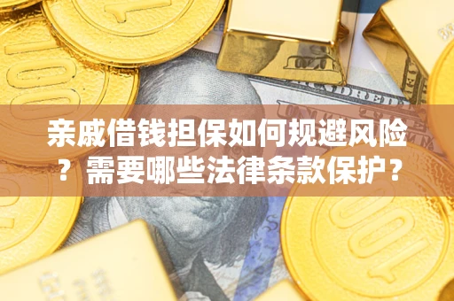 武汉亲戚借钱担保如何规避风险？需要哪些法律条款保护？
